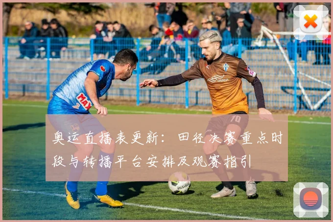 奥运直播表更新：田径决赛重点时段与转播平台安排及观赛指引