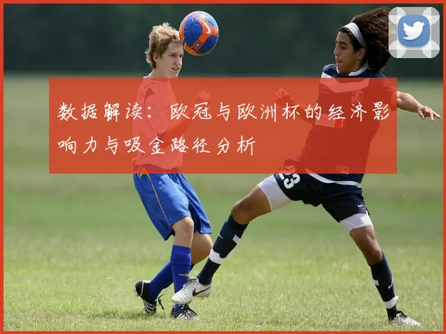 数据解读：欧冠与欧洲杯的经济影响力与吸金路径分析