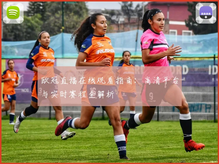 欧冠直播在线观看指南：高清平台与实时赛程全解析