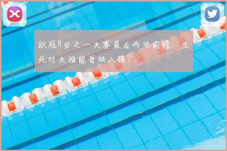 欧冠8分之一决赛最后两场前瞻：生死对决谁能晋级八强？