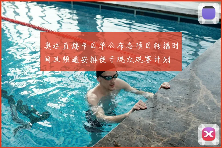 奥运直播节目单公布各项目转播时间及频道安排便于观众观赛计划