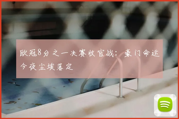 欧冠8分之一决赛收官战：豪门命运今夜尘埃落定