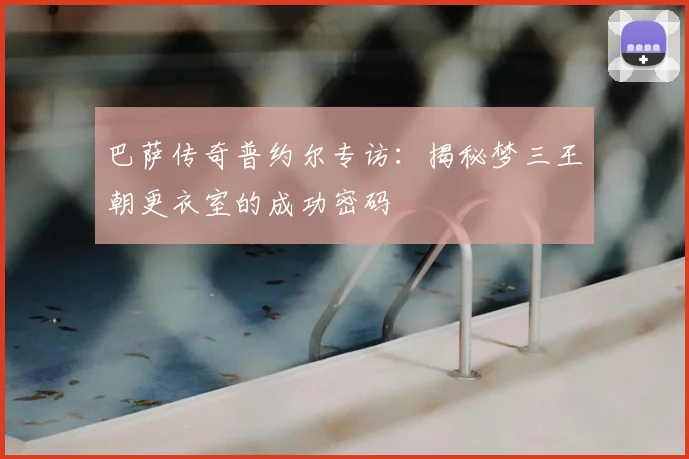 巴萨传奇普约尔专访：揭秘梦三王朝更衣室的成功密码