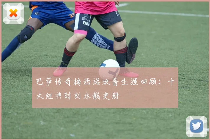 巴萨传奇梅西诺坎普生涯回顾：十大经典时刻永载史册