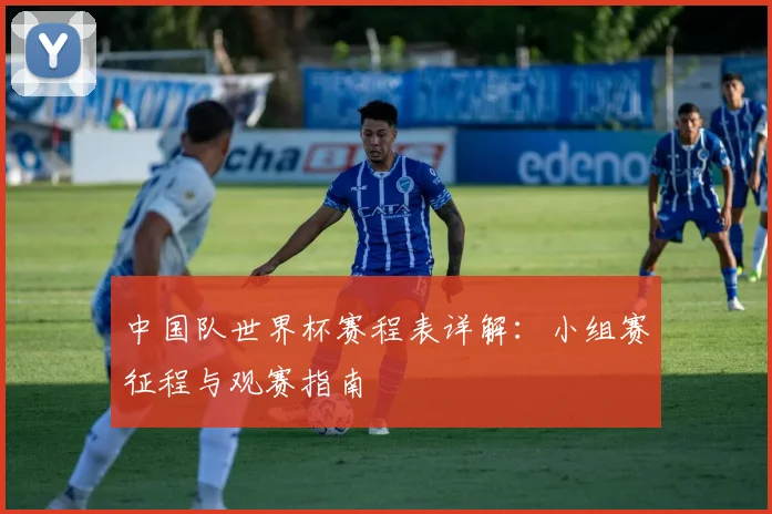 中国队世界杯赛程表详解：小组赛征程与观赛指南