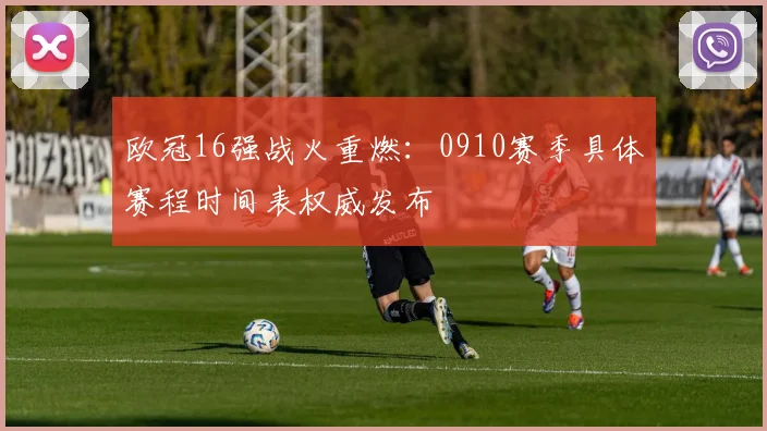 欧冠16强战火重燃：0910赛季具体赛程时间表权威发布