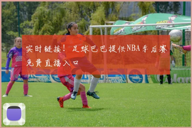 实时链接！足球巴巴提供NBA季后赛免费直播入口