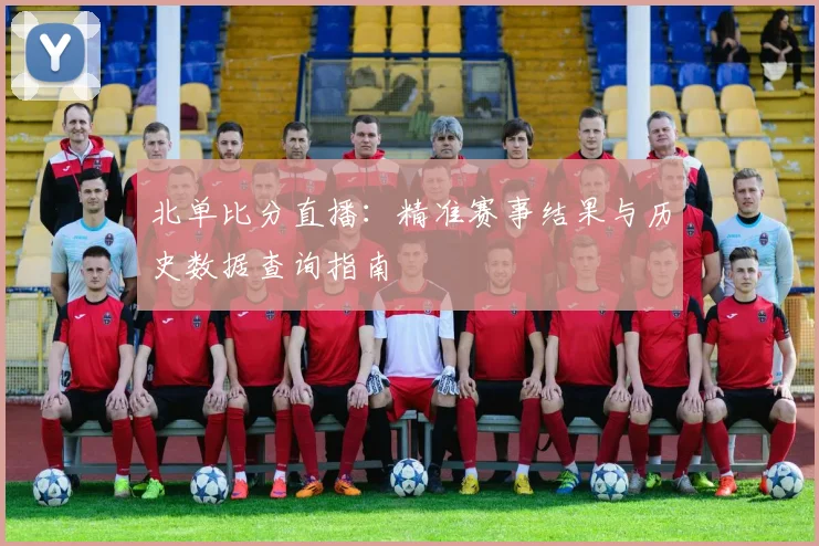 北单比分直播：精准赛事结果与历史数据查询指南