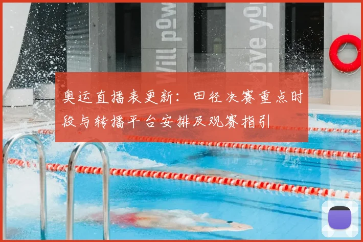 奥运直播表更新：田径决赛重点时段与转播平台安排及观赛指引