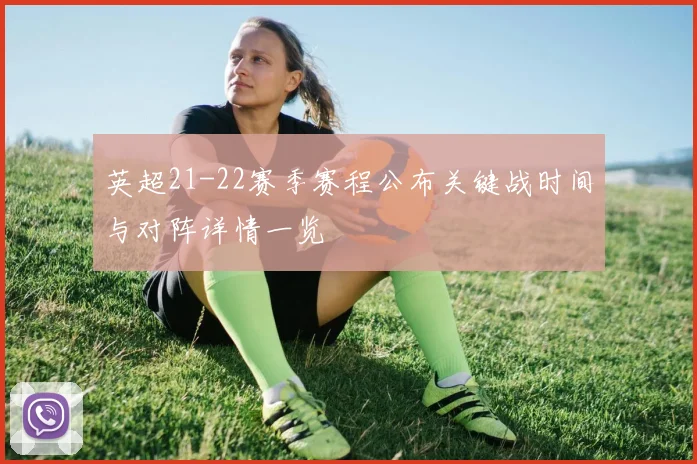 英超21-22赛季赛程公布关键战时间与对阵详情一览