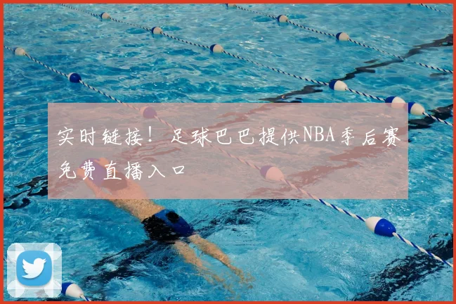 实时链接！足球巴巴提供NBA季后赛免费直播入口
