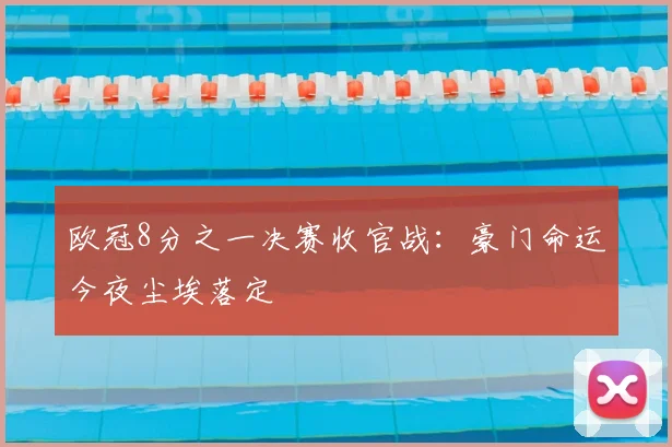 欧冠8分之一决赛收官战：豪门命运今夜尘埃落定