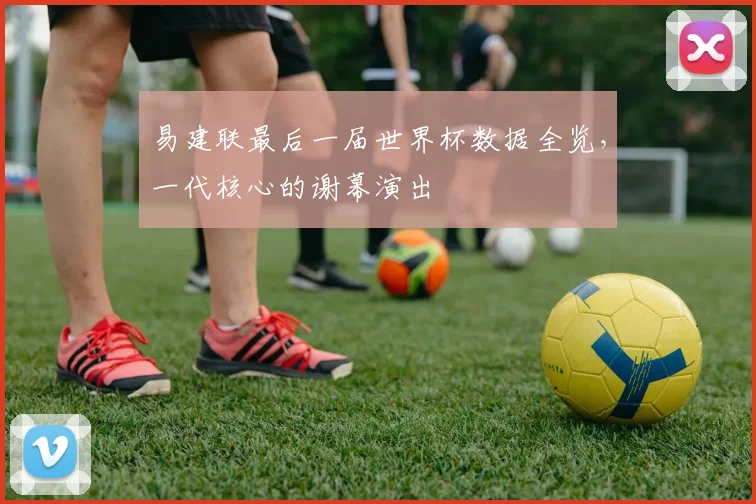 易建联最后一届世界杯数据全览，一代核心的谢幕演出