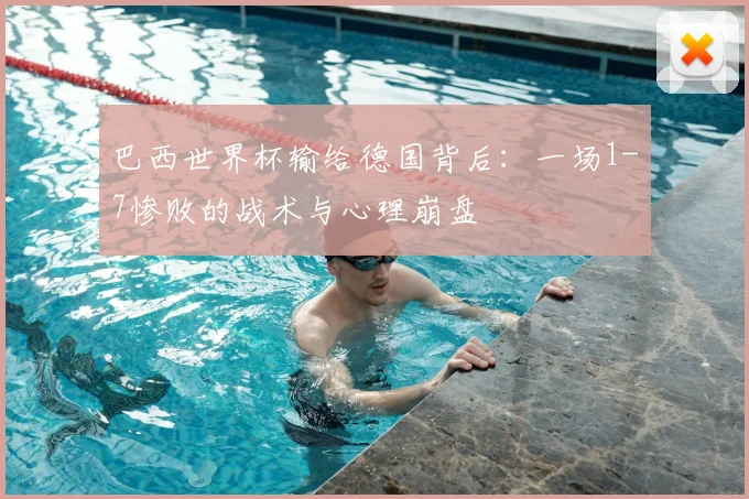 巴西世界杯输给德国背后：一场1-7惨败的战术与心理崩盘