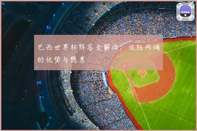 巴西世界杯阵容全解读：攻防两端的优势与隐患