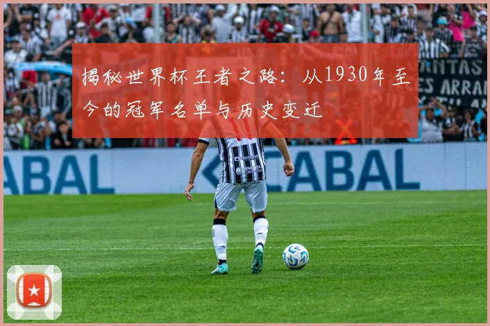 揭秘世界杯王者之路:从1930年至今的冠军名单与历史变迁
