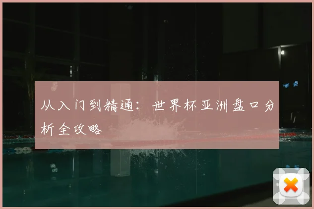 从入门到精通：世界杯亚洲盘口分析全攻略