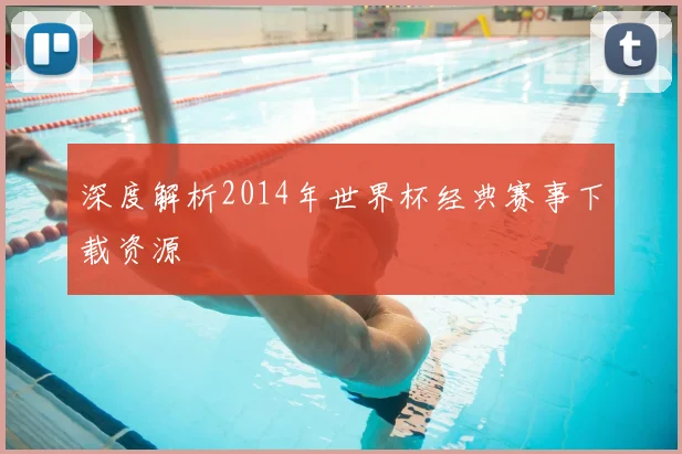 深度解析2014年世界杯经典赛事下载资源
