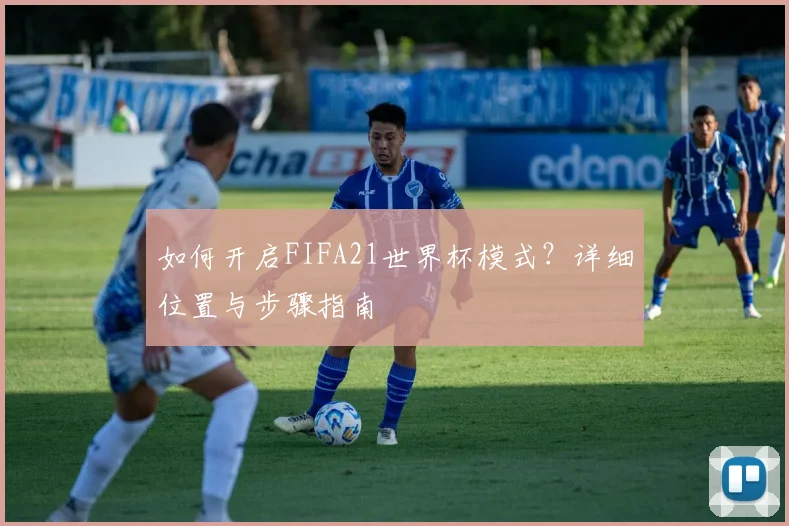 如何开启FIFA21世界杯模式?详细位置与步骤指南