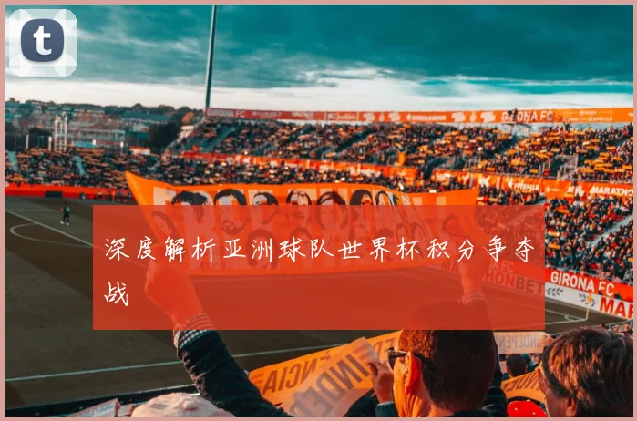 深度解析亚洲球队世界杯积分争夺战