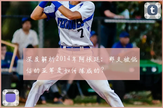 深度解析2014年阿根廷：那支被低估的亚军是如何炼成的？