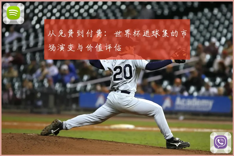 从免费到付费：世界杯进球集的市场演变与价值评估