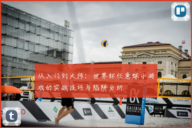 从入门到大师：世界杯任意球小游戏的实战技巧与陷阱分析